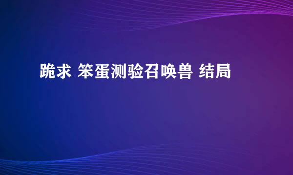 跪求 笨蛋测验召唤兽 结局