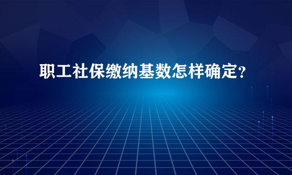 职工社保缴纳基数怎样确定？