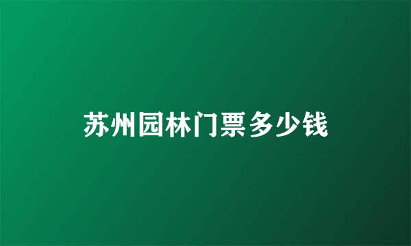 苏州园林门票多少钱