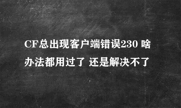 CF总出现客户端错误230 啥办法都用过了 还是解决不了