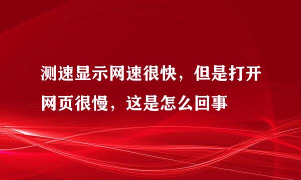 测速显示网速很快，但是打开网页很慢，这是怎么回事