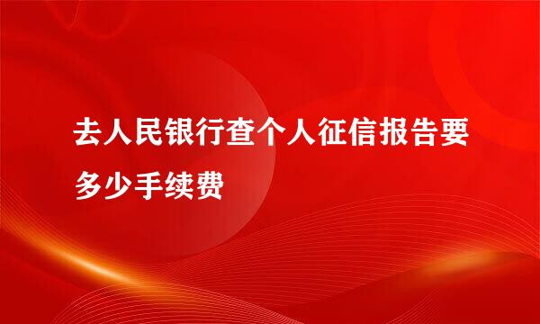 去人民银行查个人征信报告要多少手续费