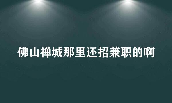 佛山禅城那里还招兼职的啊