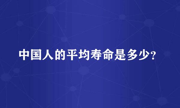 中国人的平均寿命是多少？