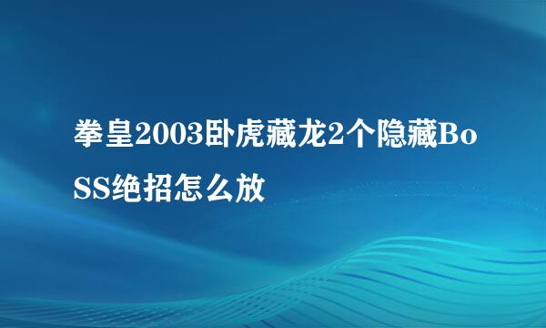 拳皇2003卧虎藏龙2个隐藏BoSS绝招怎么放