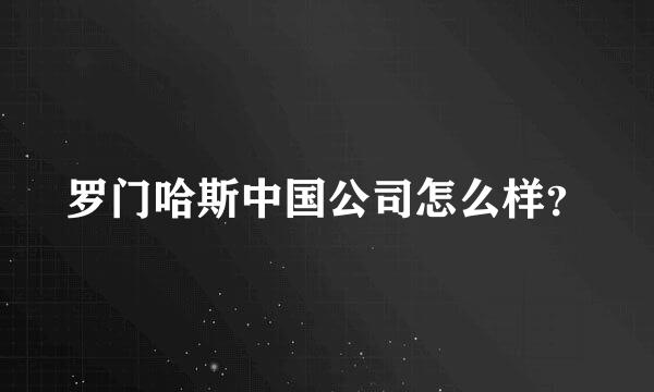 罗门哈斯中国公司怎么样？