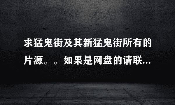 求猛鬼街及其新猛鬼街所有的片源。。如果是网盘的请联系我！万分感谢！