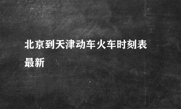 北京到天津动车火车时刻表 最新