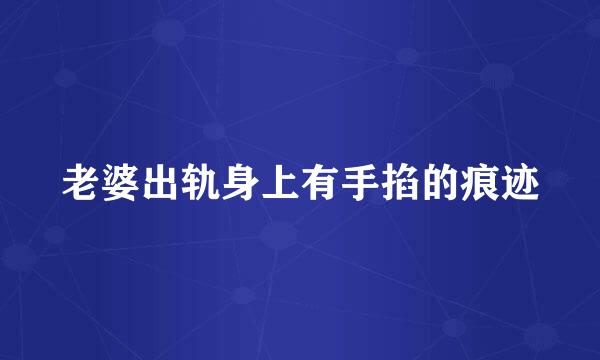 老婆出轨身上有手掐的痕迹