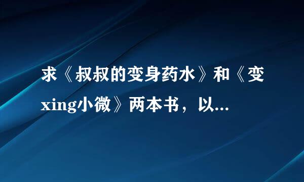 求《叔叔的变身药水》和《变xing小微》两本书，以及更多的类似小说 跪求《叔叔的变身药水》和《变xing...