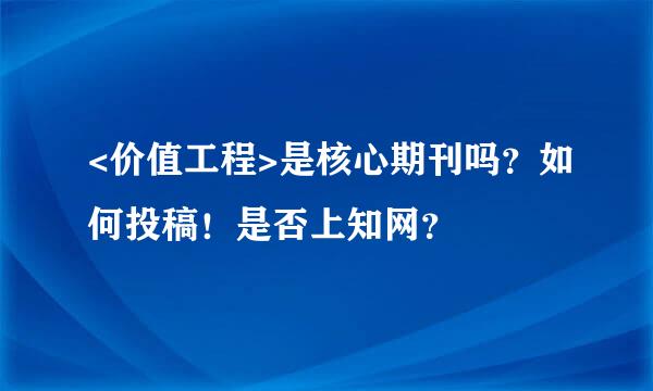 <价值工程>是核心期刊吗？如何投稿！是否上知网？