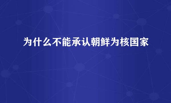 为什么不能承认朝鲜为核国家