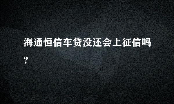 海通恒信车贷没还会上征信吗？