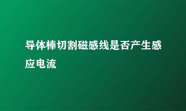 导体棒切割磁感线是否产生感应电流