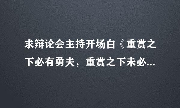 求辩论会主持开场白《重赏之下必有勇夫，重赏之下未必有勇夫》