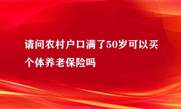 请问农村户口满了50岁可以买个体养老保险吗