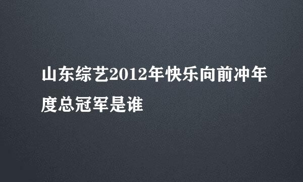 山东综艺2012年快乐向前冲年度总冠军是谁