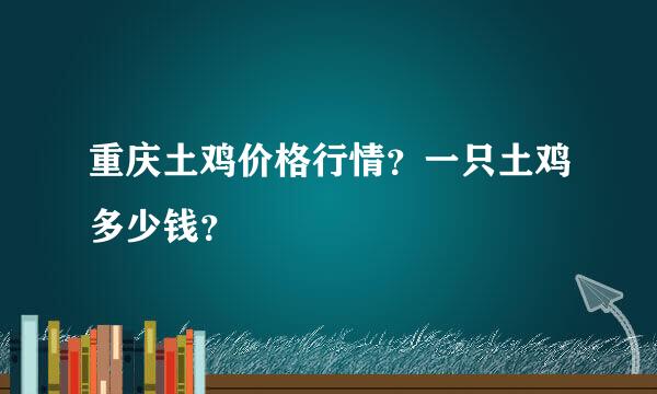 重庆土鸡价格行情？一只土鸡多少钱？