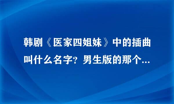 韩剧《医家四姐妹》中的插曲叫什么名字？男生版的那个,结局最后的那首