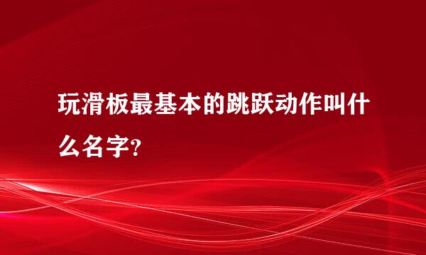 玩滑板最基本的跳跃动作叫什么名字？