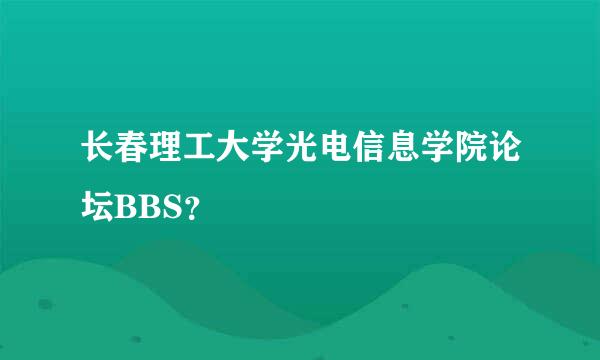 长春理工大学光电信息学院论坛BBS？