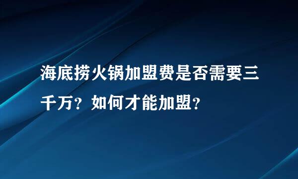 海底捞火锅加盟费是否需要三千万？如何才能加盟？