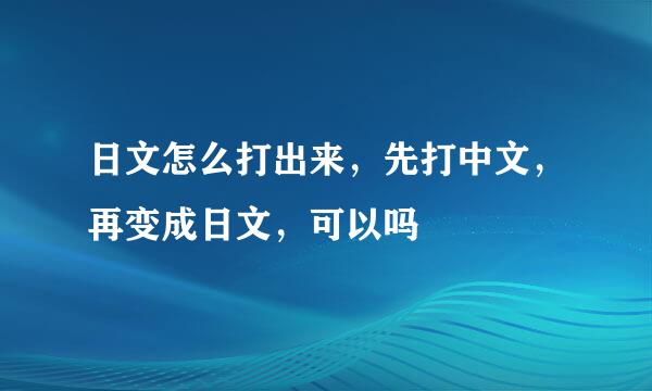 日文怎么打出来，先打中文，再变成日文，可以吗