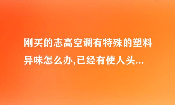 刚买的志高空调有特殊的塑料异味怎么办,已经有使人头晕的感觉