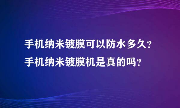 手机纳米镀膜可以防水多久？手机纳米镀膜机是真的吗？