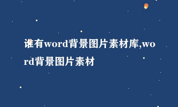 谁有word背景图片素材库,word背景图片素材