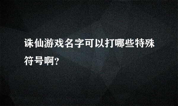 诛仙游戏名字可以打哪些特殊符号啊？