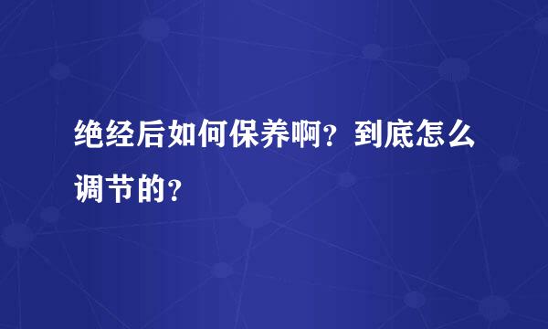 绝经后如何保养啊？到底怎么调节的？