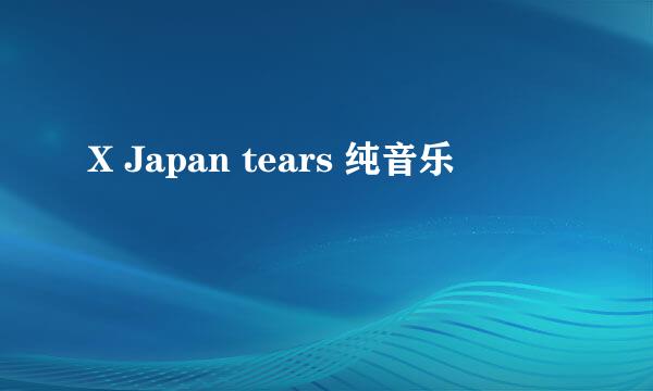 X Japan tears 纯音乐