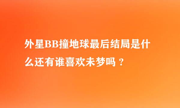 外星BB撞地球最后结局是什么还有谁喜欢未梦吗 ?