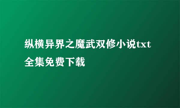 纵横异界之魔武双修小说txt全集免费下载