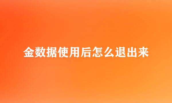 金数据使用后怎么退出来