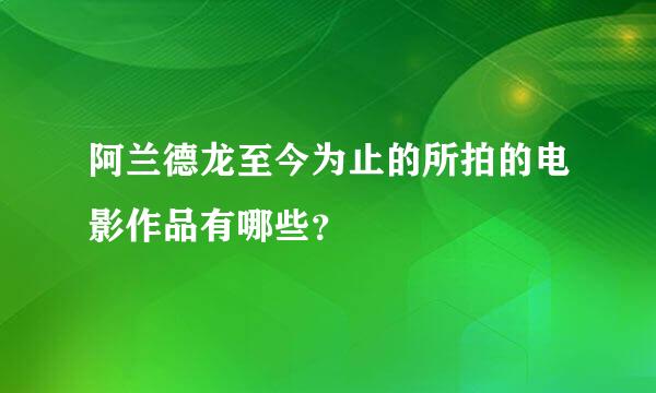 阿兰德龙至今为止的所拍的电影作品有哪些？