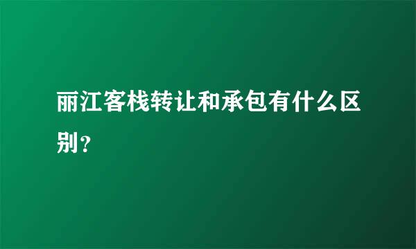 丽江客栈转让和承包有什么区别？