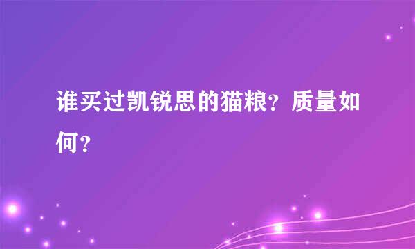 谁买过凯锐思的猫粮？质量如何？