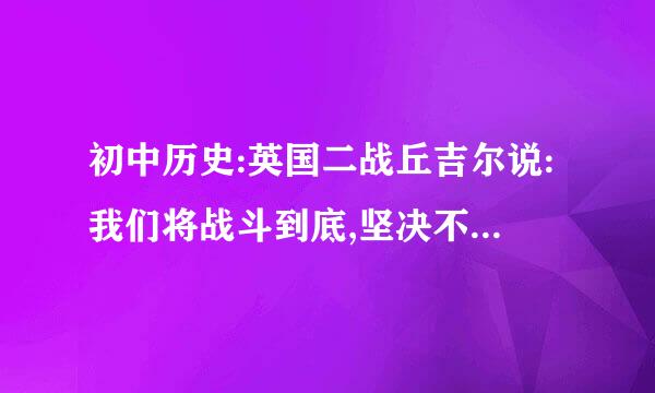 初中历史:英国二战丘吉尔说:我们将战斗到底,坚决不投降是什么政策?