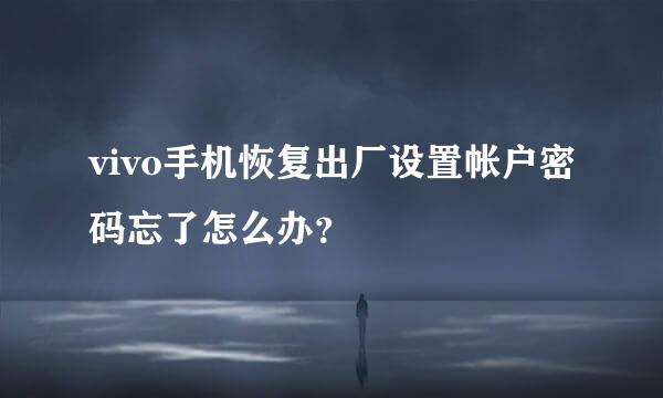 vivo手机恢复出厂设置帐户密码忘了怎么办？