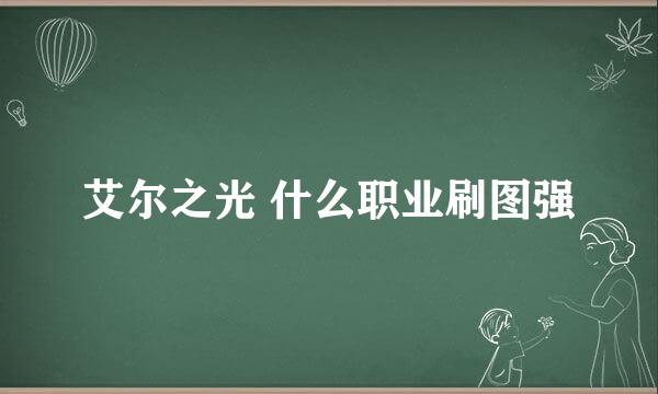 艾尔之光 什么职业刷图强