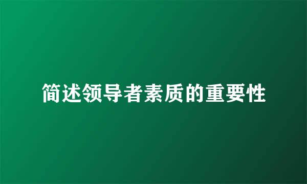 简述领导者素质的重要性