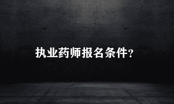 执业药师报名条件？