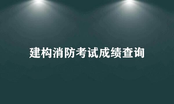 建构消防考试成绩查询