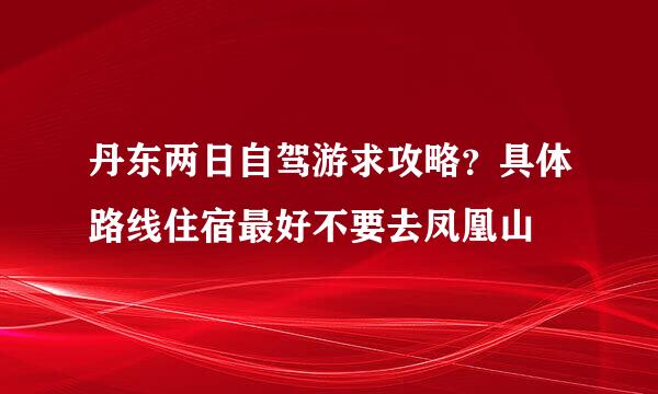 丹东两日自驾游求攻略？具体路线住宿最好不要去凤凰山