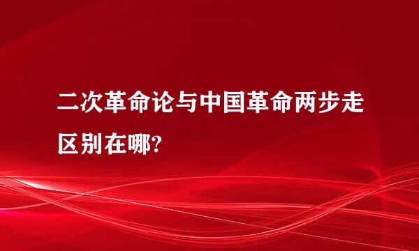 二次革命论与中国革命两步走区别在哪?