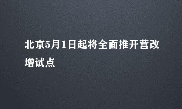 北京5月1日起将全面推开营改增试点