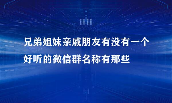 兄弟姐妹亲戚朋友有没有一个好听的微信群名称有那些