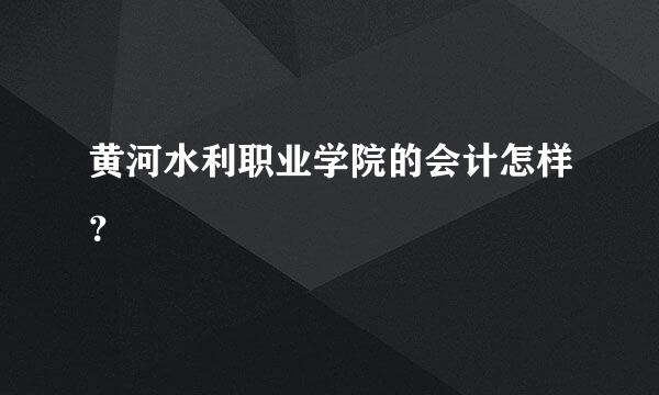 黄河水利职业学院的会计怎样？